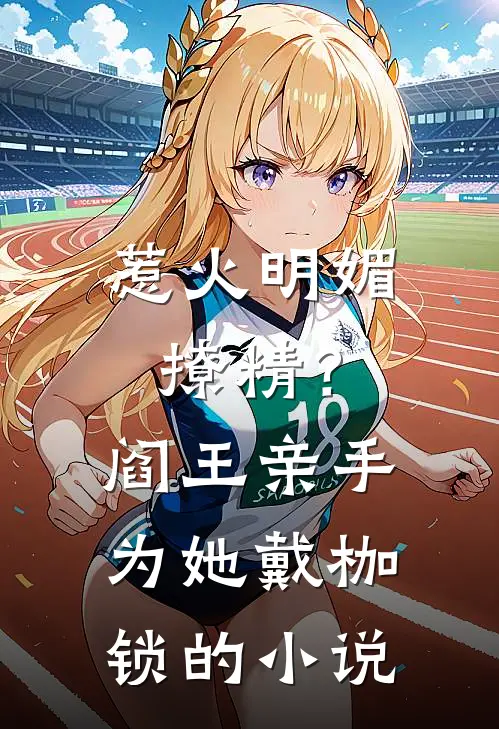 惹火明媚撩精？阎王亲手为她戴枷锁的小说