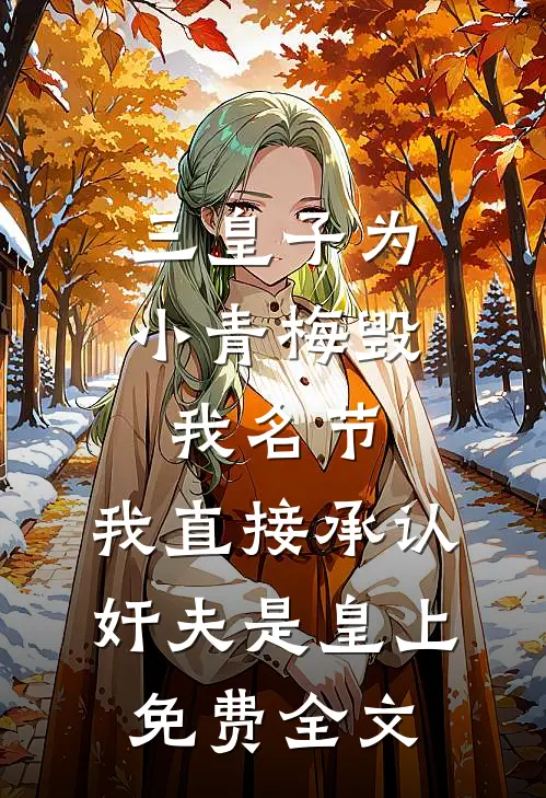 三皇子为小青梅毁我名节，我直接承认奸夫是皇上免费全文