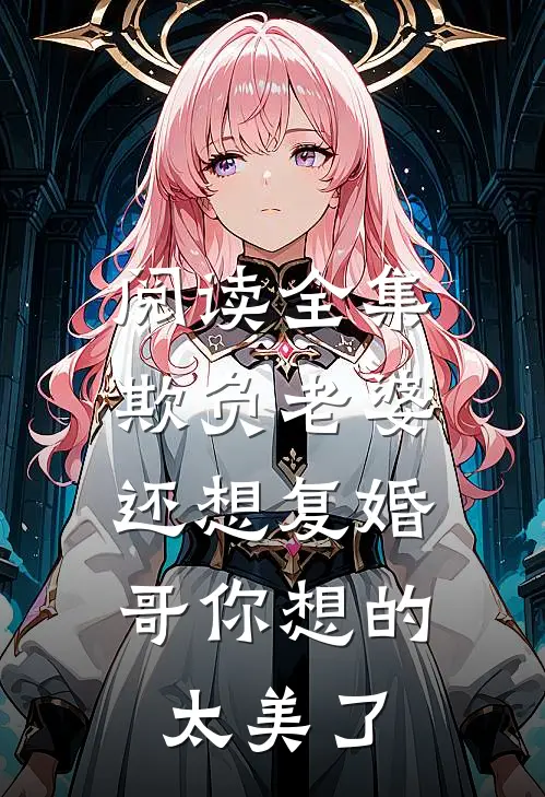 阅读全集欺负老婆还想复婚，哥你想的太美了