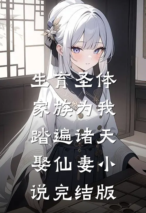 生育圣体，家族为我踏遍诸天娶仙妻小说完结版