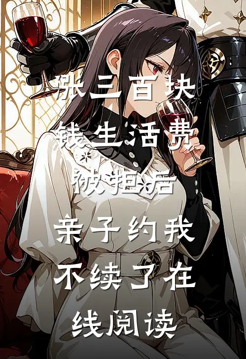 涨三百块钱生活费被拒后，亲子约我不续了在线阅读