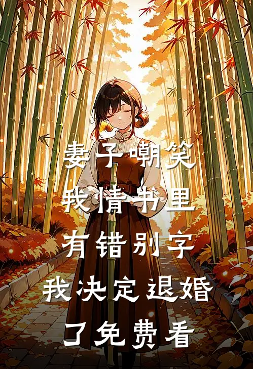 妻子嘲笑我情书里有错别字，我决定退婚了免费看