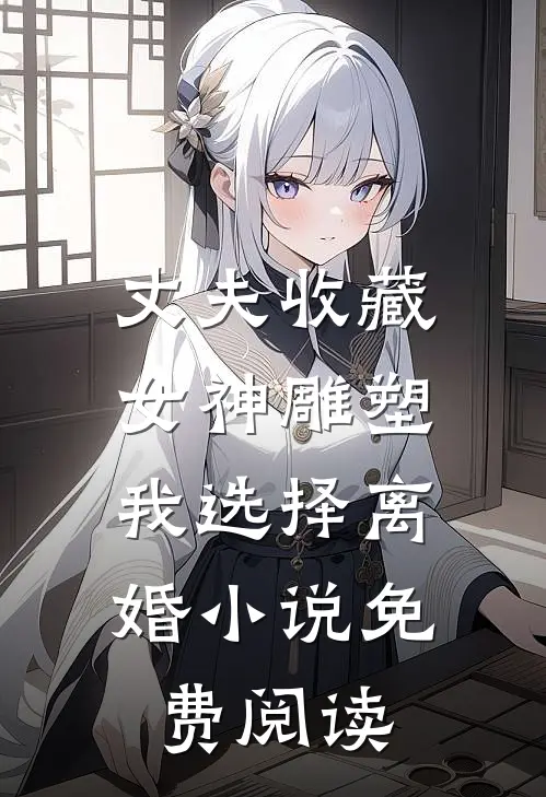 丈夫收藏女神雕塑，我选择离婚小说免费阅读