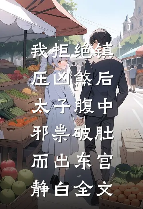 我拒绝镇压凶煞后，太子腹中邪祟破肚而出东宫静白全文