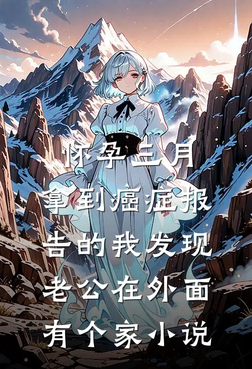 怀孕三月，拿到癌症报告的我发现老公在外面有个家小说