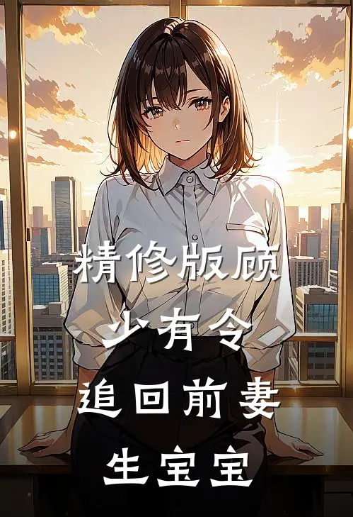 精修版顾少有令：追回前妻生宝宝