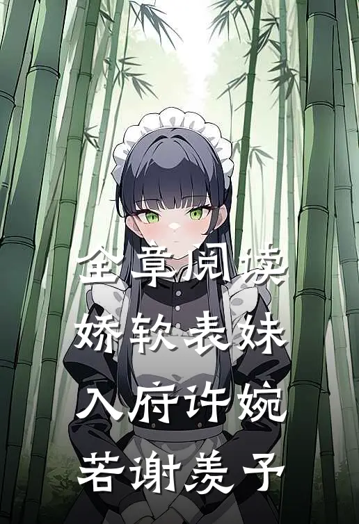 全章阅读娇软表妹入府许婉若谢羡予