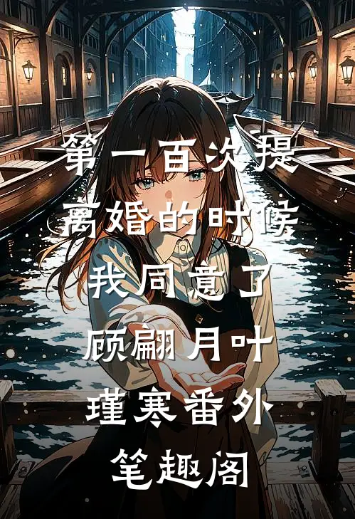 第一百次提离婚的时候，我同意了：顾翩月叶瑾寒番外笔趣阁
