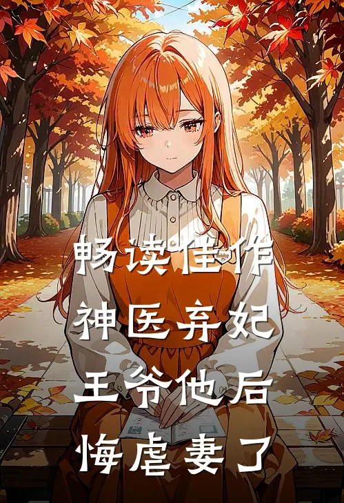 畅读佳作神医弃妃：王爷他后悔虐妻了