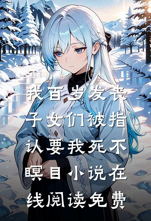 我百岁发丧，子女们被指认要我死不瞑目小说在线阅读免费