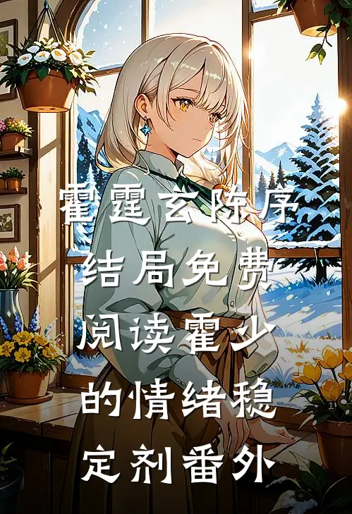 霍霆玄陈序结局免费阅读霍少的情绪稳定剂番外