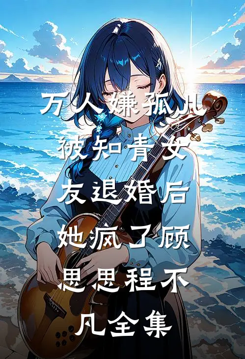 万人嫌孤儿被知青女友退婚后，她疯了顾思思程不凡全集