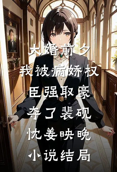 大婚前夕，我被病娇权臣强取豪夺了裴砚忱姜映晚小说结局