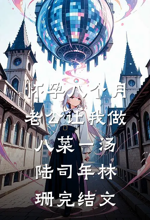 怀孕八个月，老公让我做八菜一汤陆司年林珊完结文