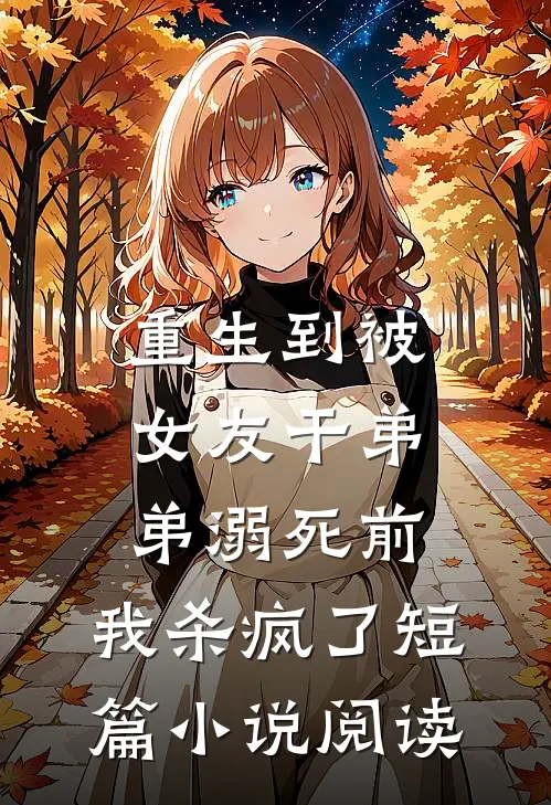 重生到被女友干弟弟溺死前，我杀疯了短篇小说阅读