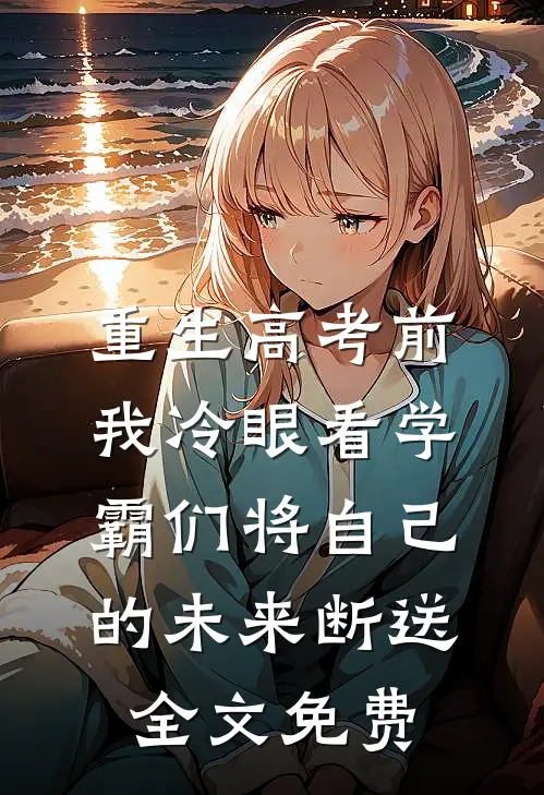 重生高考前，我冷眼看学霸们将自己的未来断送全文免费