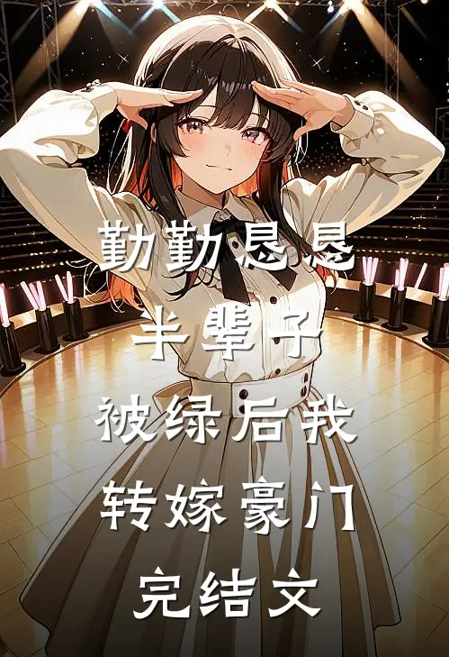 勤勤恳恳半辈子，被绿后我转嫁豪门完结文