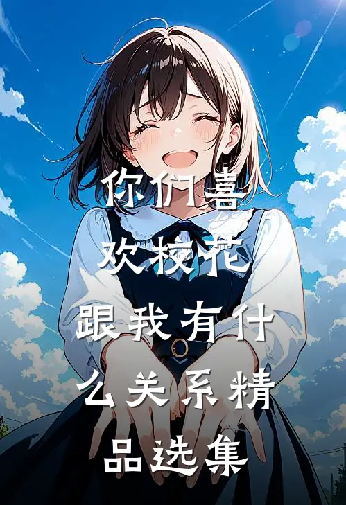 你们喜欢校花，跟我有什么关系精品选集