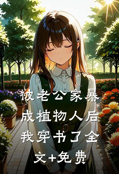 被老公家暴成植物人后，我穿书了全文+免费