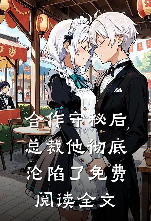 合作守秘后，总裁他彻底沦陷了免费阅读全文