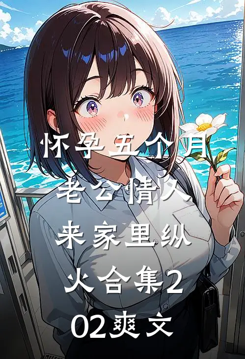 怀孕五个月，老公情人来家里纵火合集202爽文