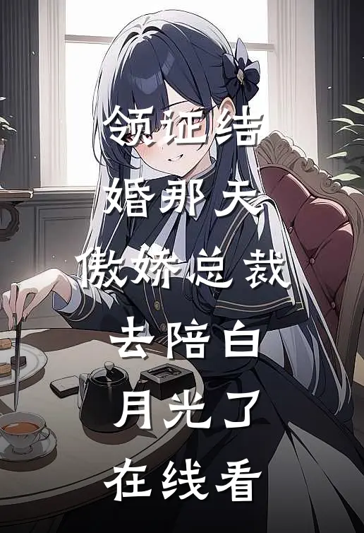 领证结婚那天，傲娇总裁去陪白月光了在线看