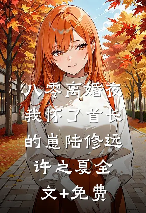 八零离婚夜，我怀了首长的崽陆修远许之夏全文+免费