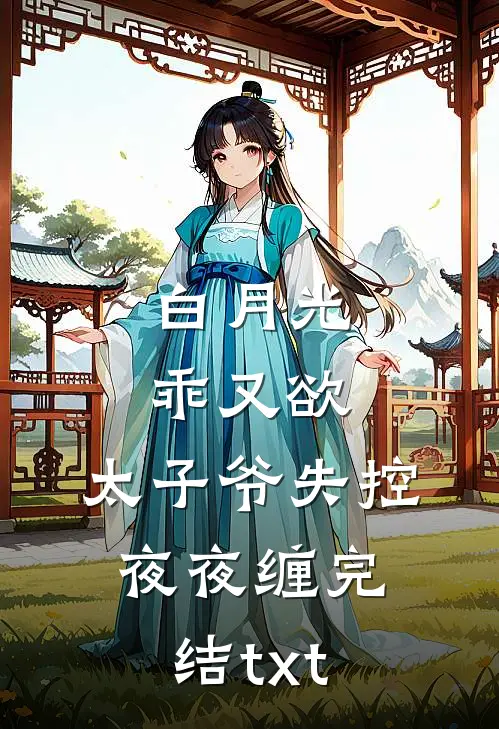 白月光乖又欲，太子爷失控夜夜缠完结txt