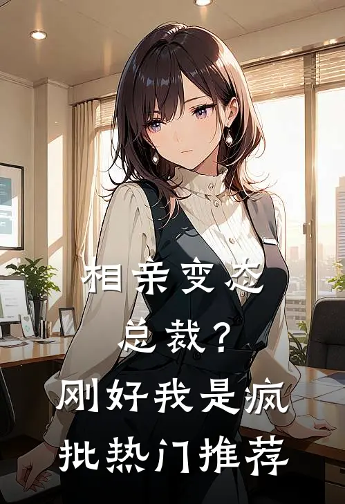 相亲变态总裁？刚好我是疯批热门推荐