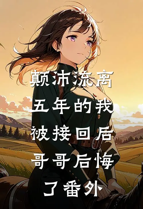 颠沛流离五年的我被接回后，哥哥后悔了 番外