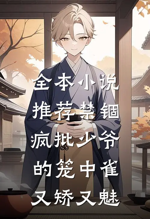 全本小说推荐禁锢：疯批少爷的笼中雀又矫又魅