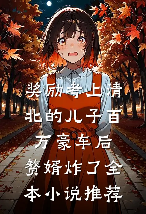 奖励考上清北的儿子百万豪车后，赘婿炸了全本小说推荐