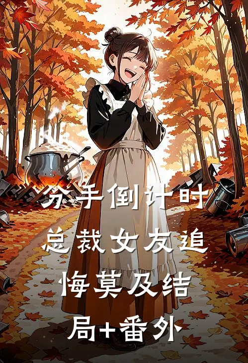 分手倒计时，总裁女友追悔莫及结局+番外