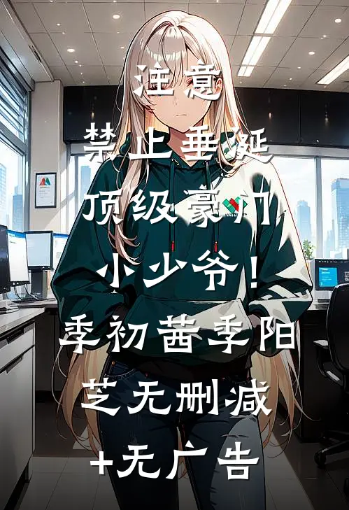 注意，禁止垂涎顶级豪门小少爷！季初茜季阳芝无删减+无广告