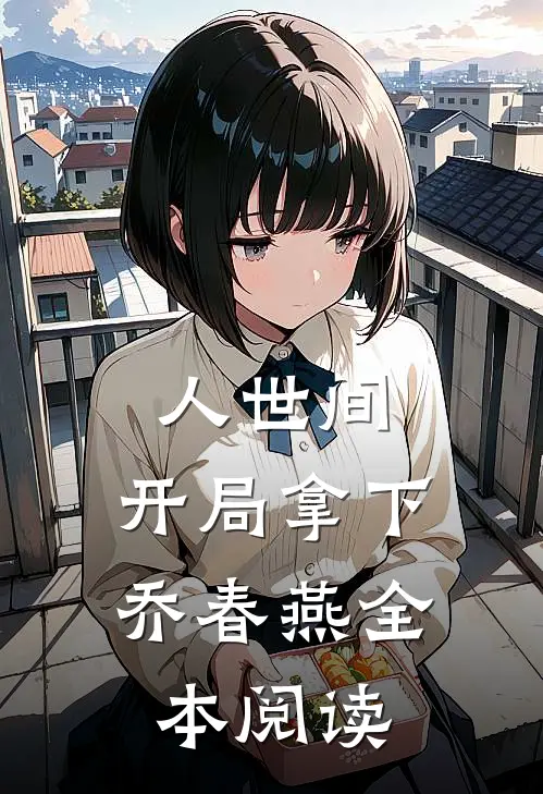 人世间：开局拿下乔春燕全本阅读