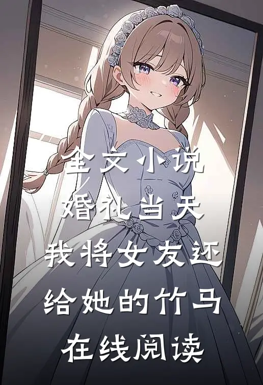 全文小说婚礼当天，我将女友还给她的竹马在线阅读