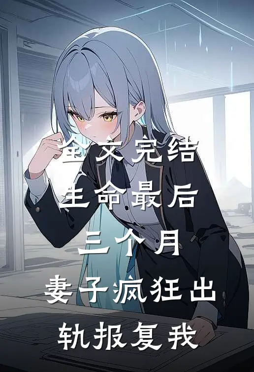全文完结生命最后三个月，妻子疯狂出轨报复我