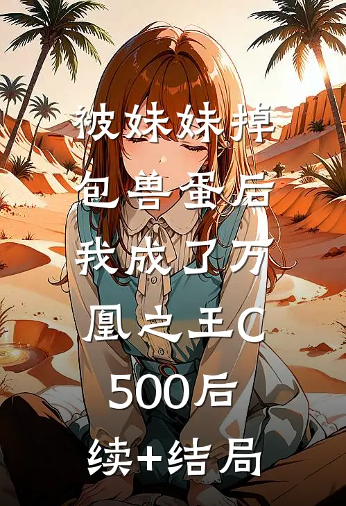 被妹妹掉包兽蛋后，我成了万凰之王C500后续+结局