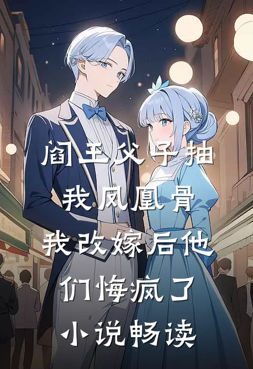 阎王父子抽我凤凰骨，我改嫁后他们悔疯了小说畅读