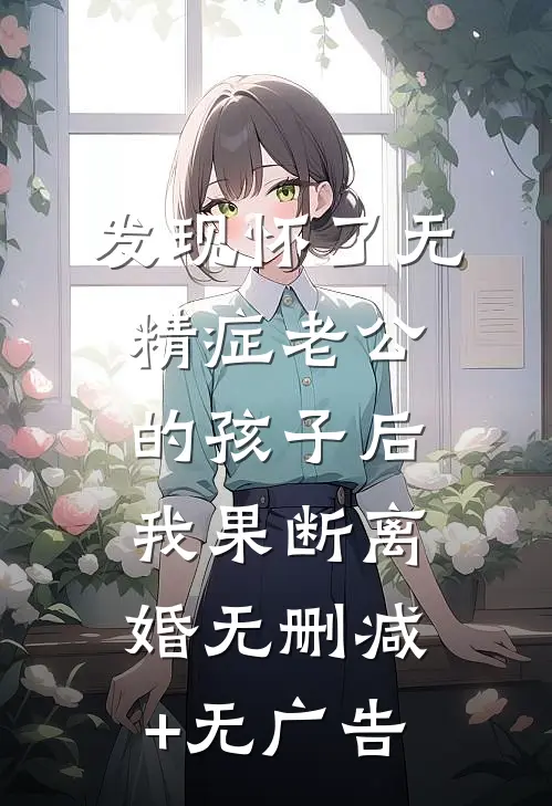 发现怀了无精症老公的孩子后，我果断离婚无删减+无广告