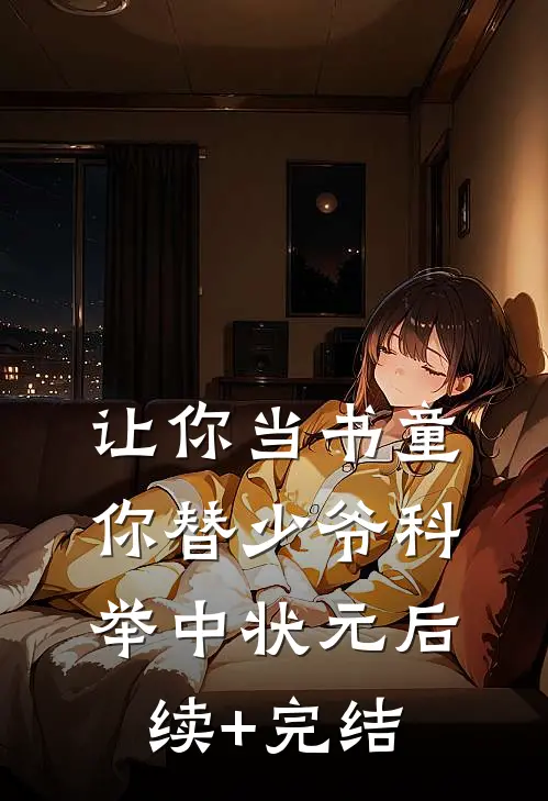 让你当书童，你替少爷科举中状元后续+完结