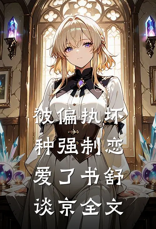 被偏执坏种强制恋爱了书舒谈京全文