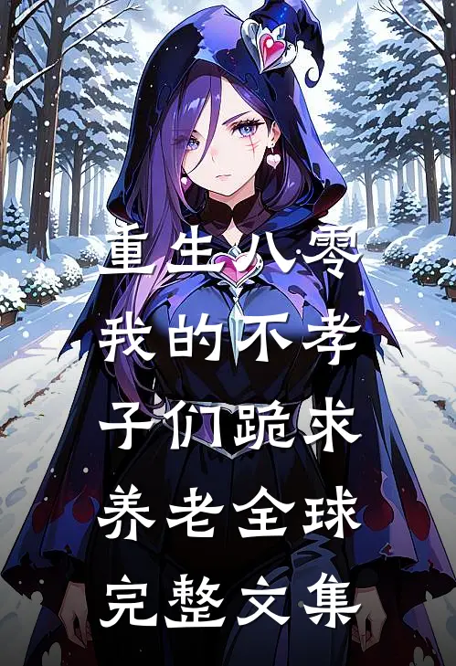 重生八零：我的不孝子们跪求养老全球完整文集