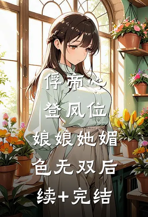 俘帝心，登凤位，娘娘她媚色无双后续+完结