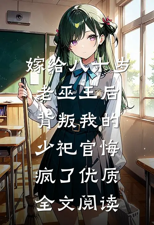 嫁给八十岁老巫王后，背叛我的少祀官悔疯了优质全文阅读