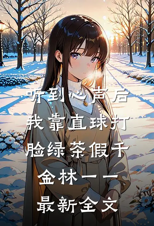 听到心声后，我靠直球打脸绿茶假千金林一一最新全文