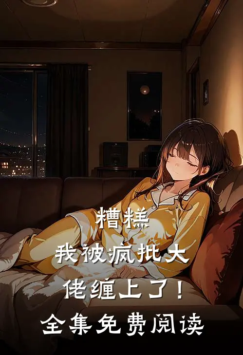 糟糕，我被疯批大佬缠上了！全集免费阅读