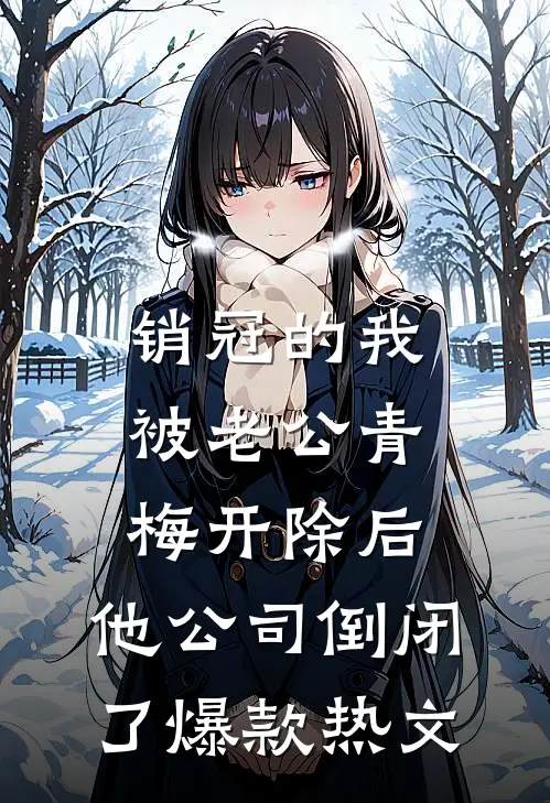 销冠的我被老公青梅开除后，他公司倒闭了爆款热文