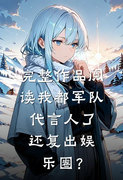完整作品阅读我都军队代言人了，还复出娱乐圈？