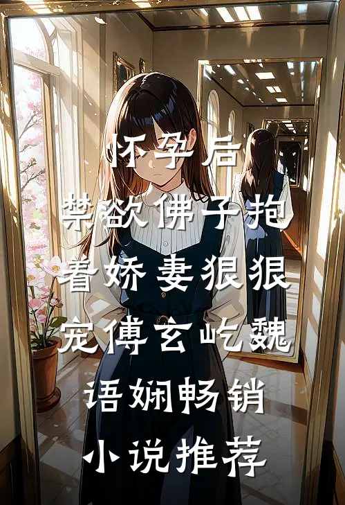怀孕后，禁欲佛子抱着娇妻狠狠宠傅玄屹魏语娴畅销小说推荐